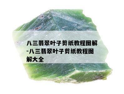 八三翡翠叶子剪纸教程图解-八三翡翠叶子剪纸教程图解大全