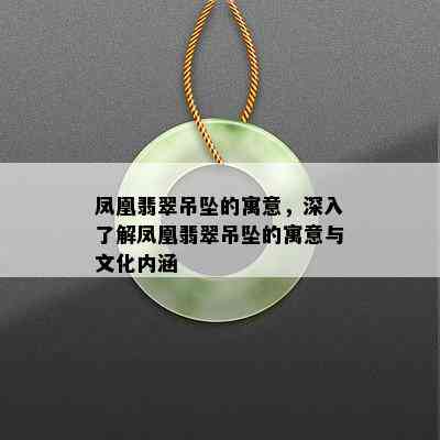 凤凰翡翠吊坠的寓意，深入了解凤凰翡翠吊坠的寓意与文化内涵