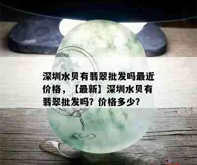 深圳水贝有翡翠批发吗最近价格，【最新】深圳水贝有翡翠批发吗？价格多少？