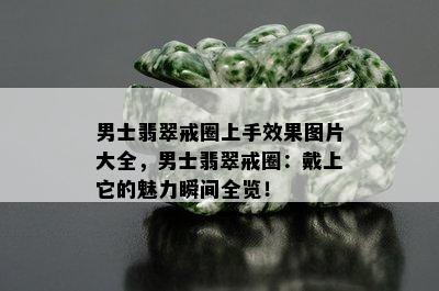 男士翡翠戒圈上手效果图片大全，男士翡翠戒圈：戴上它的魅力瞬间全览！