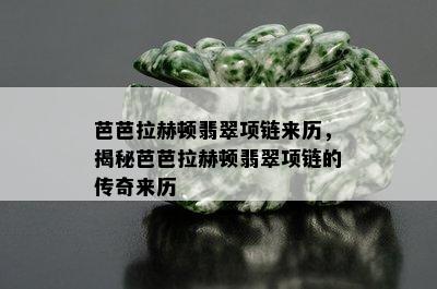 芭芭拉赫顿翡翠项链来历，揭秘芭芭拉赫顿翡翠项链的传奇来历