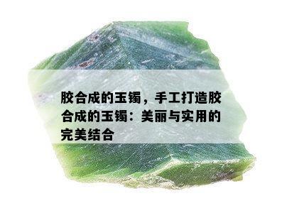 胶合成的玉镯，手工打造胶合成的玉镯：美丽与实用的完美结合