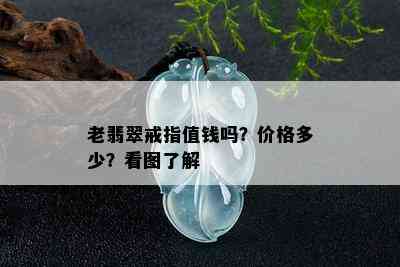 老翡翠戒指值钱吗？价格多少？看图了解