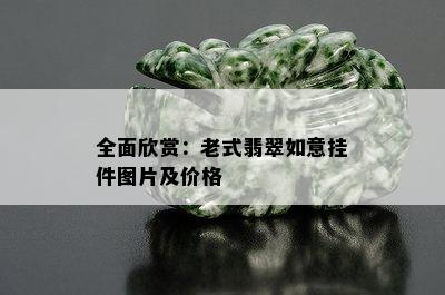 全面欣赏：老式翡翠如意挂件图片及价格