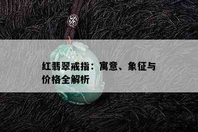 红翡翠戒指：寓意、象征与价格全解析