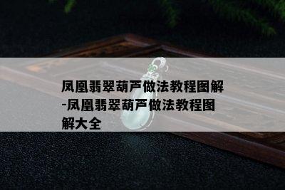 凤凰翡翠葫芦做法教程图解-凤凰翡翠葫芦做法教程图解大全