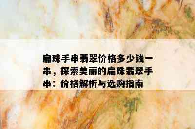 扁珠手串翡翠价格多少钱一串，探索美丽的扁珠翡翠手串：价格解析与选购指南