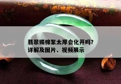 翡翠镯棉絮太厚会化开吗？详解及图片、视频展示