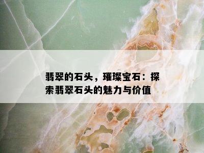 翡翠的石头，璀璨宝石：探索翡翠石头的魅力与价值