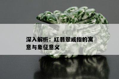 深入解析：红翡翠戒指的寓意与象征意义