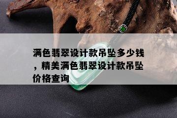 满色翡翠设计款吊坠多少钱，精美满色翡翠设计款吊坠价格查询