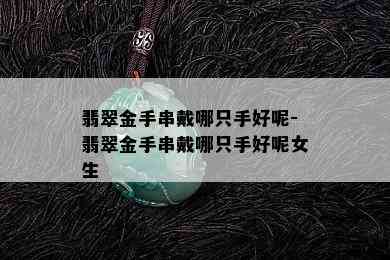 翡翠金手串戴哪只手好呢-翡翠金手串戴哪只手好呢女生