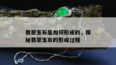 翡翠玉石是如何形成的，探秘翡翠玉石的形成过程