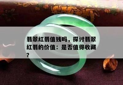 翡翠红翡值钱吗，探讨翡翠红翡的价值：是否值得收藏？