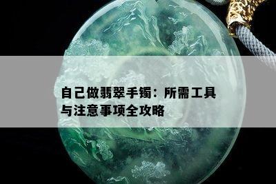 自己做翡翠手镯：所需工具与注意事项全攻略