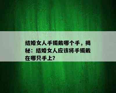 结婚女人手镯戴哪个手，揭秘：结婚女人应该将手镯戴在哪只手上？