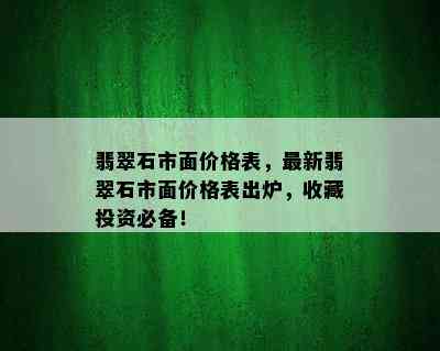 翡翠石市面价格表，最新翡翠石市面价格表出炉，收藏投资必备！