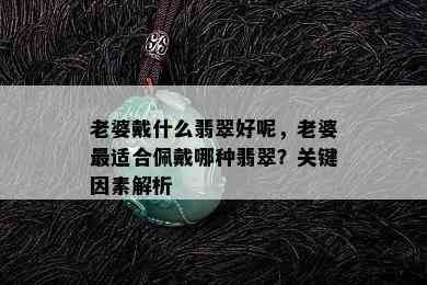 老婆戴什么翡翠好呢，老婆最适合佩戴哪种翡翠？关键因素解析