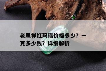 老凤祥红玛瑙价格多少？一克多少钱？详细解析