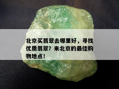 北京买翡翠去哪里好，寻找优质翡翠？来北京的更佳购物地点！