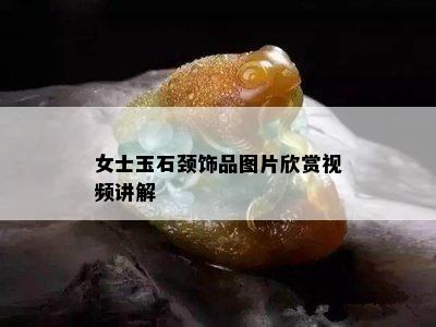 女士玉石颈饰品图片欣赏视频讲解