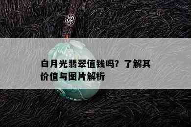 白月光翡翠值钱吗？了解其价值与图片解析