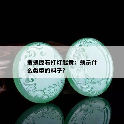 翡翠原石打灯起黄：预示什么类型的料子？