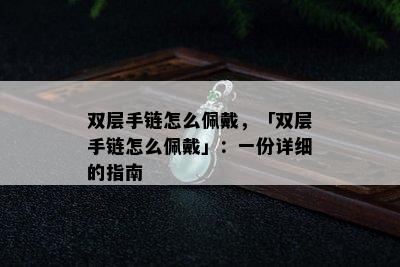 双层手链怎么佩戴，「双层手链怎么佩戴」：一份详细的指南