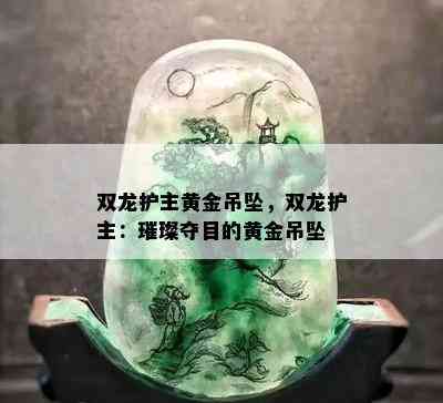 双龙护主黄金吊坠，双龙护主：璀璨夺目的黄金吊坠