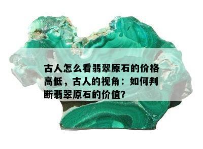 古人怎么看翡翠原石的价格高低，古人的视角：如何判断翡翠原石的价值？