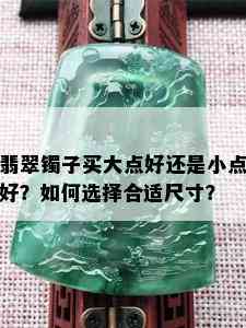 翡翠镯子买大点好还是小点好？如何选择合适尺寸？