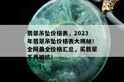 翡翠吊坠价格表，2023年翡翠吊坠价格表大揭秘！全网最全价格汇总，买翡翠不再被坑！