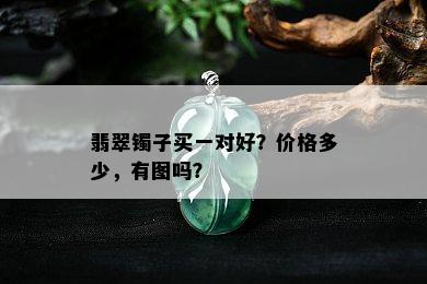 翡翠镯子买一对好？价格多少，有图吗？