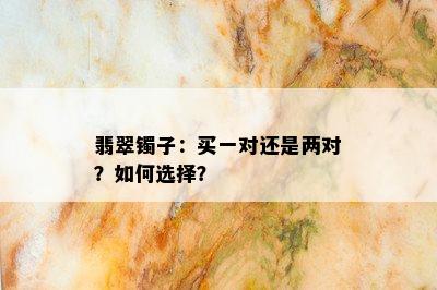 翡翠镯子：买一对还是两对？如何选择？