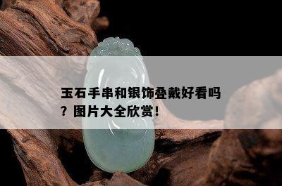 玉石手串和银饰叠戴好看吗？图片大全欣赏！