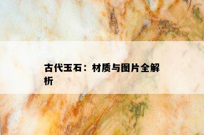 古代玉石：材质与图片全解析