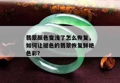 翡翠颜色变浅了怎么恢复，如何让褪色的翡翠恢复鲜艳色彩？