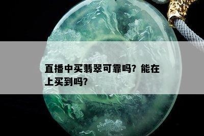 直播中买翡翠可靠吗？能在上买到吗？