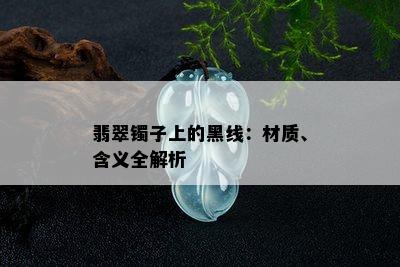 翡翠镯子上的黑线：材质、含义全解析