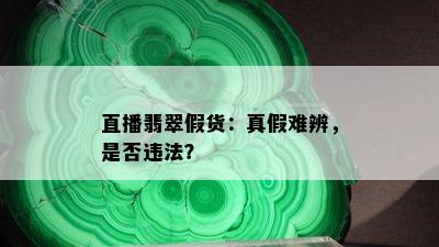 直播翡翠假货：真假难辨，是否违法？