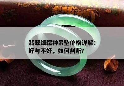 翡翠细糯种吊坠价格详解：好与不好，如何判断？