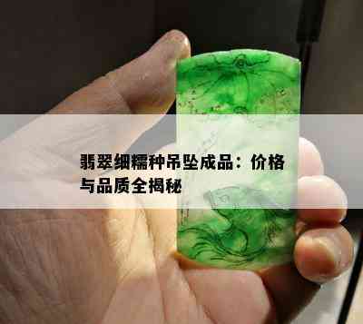 翡翠细糯种吊坠成品：价格与品质全揭秘