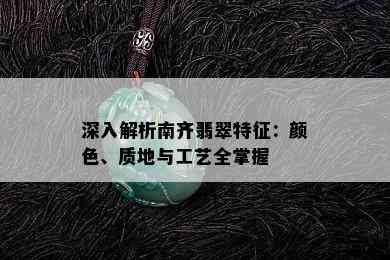 深入解析南齐翡翠特征：颜色、质地与工艺全掌握