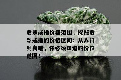 翡翠戒指价格范围，探秘翡翠戒指的价格区间：从入门到高端，你必须知道的价位范围！