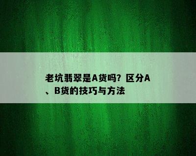 老坑翡翠是A货吗？区分A、B货的技巧与方法