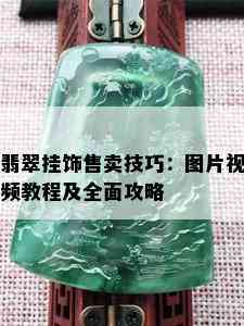 翡翠挂饰售卖技巧：图片视频教程及全面攻略