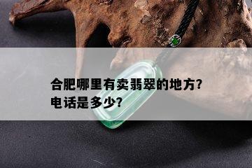 合肥哪里有卖翡翠的地方？电话是多少？