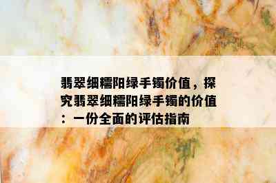 翡翠细糯阳绿手镯价值，探究翡翠细糯阳绿手镯的价值：一份全面的评估指南