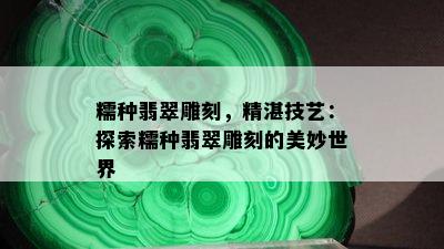 糯种翡翠雕刻，精湛技艺：探索糯种翡翠雕刻的美妙世界