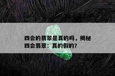 四会的翡翠是真的吗，揭秘四会翡翠：真的假的？